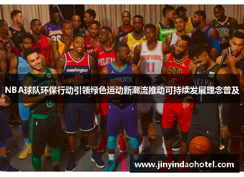 NBA球队环保行动引领绿色运动新潮流推动可持续发展理念普及